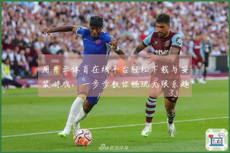 用开云体育在线平台轻松下载与安装游戏，一步步教你畅玩无限乐趣！