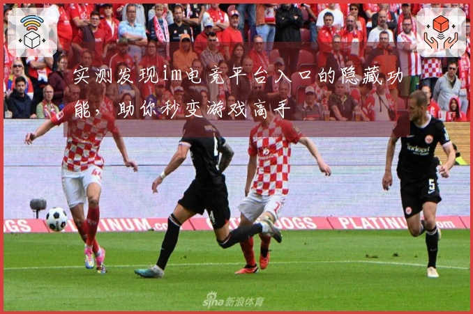 实测发现im电竞平台入口的隐藏功能，助你秒变游戏高手